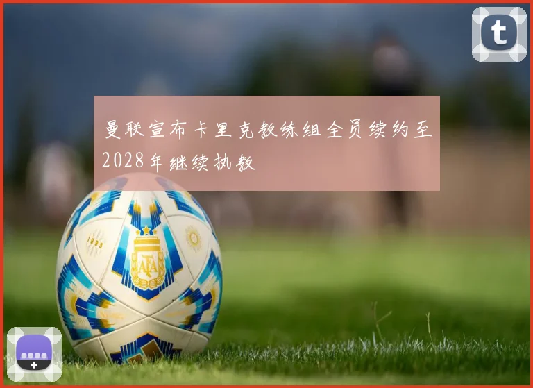 曼联宣布卡里克教练组全员续约至2028年继续执教