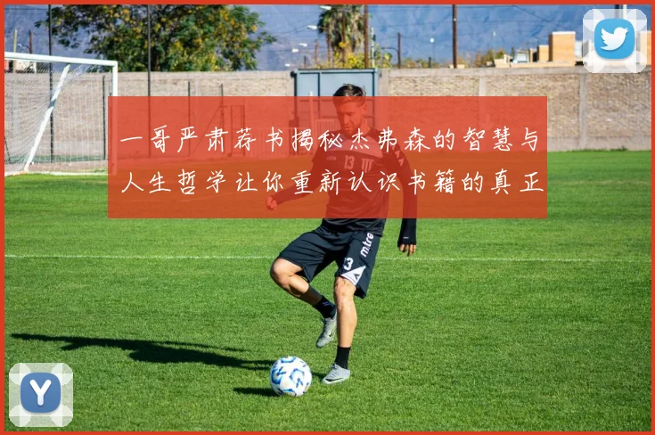 一哥严肃荐书揭秘杰弗森的智慧与人生哲学让你重新认识书籍的真正价值