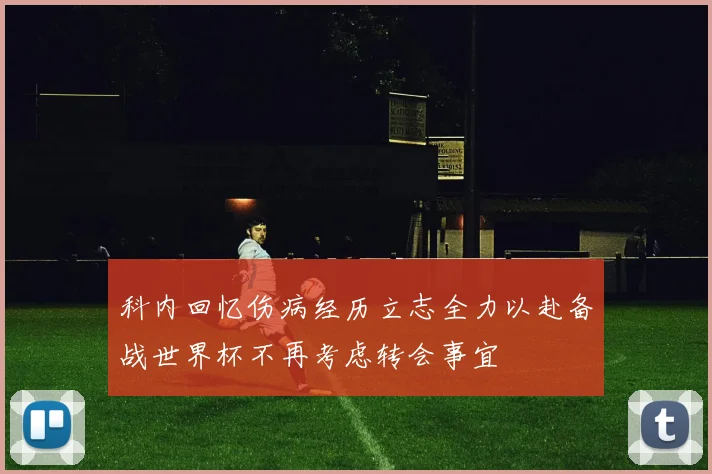 科内回忆伤病经历立志全力以赴备战世界杯不再考虑转会事宜