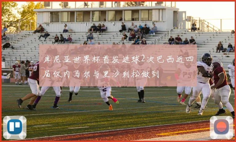 库尼亚世界杯首发进球2次巴西近四届仅内马尔与里沙利松做到