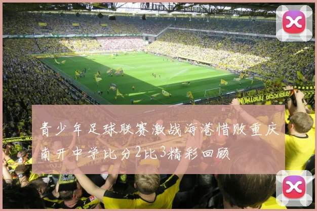 青少年足球联赛激战海港惜败重庆南开中学比分2比3精彩回顾