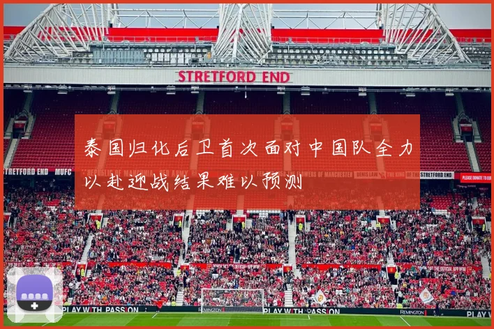 泰国归化后卫首次面对中国队全力以赴迎战结果难以预测